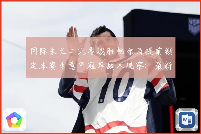 国际米兰二比零战胜帕尔马提前锁定本赛季意甲冠军战术观察：最新赛事动态与深度分析