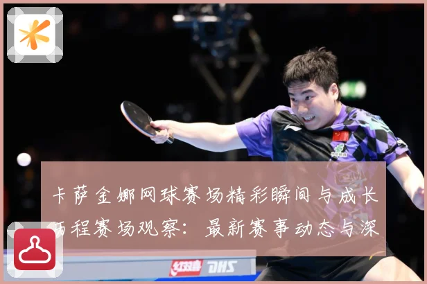 卡萨金娜网球赛场精彩瞬间与成长历程赛场观察：最新赛事动态与深度分析