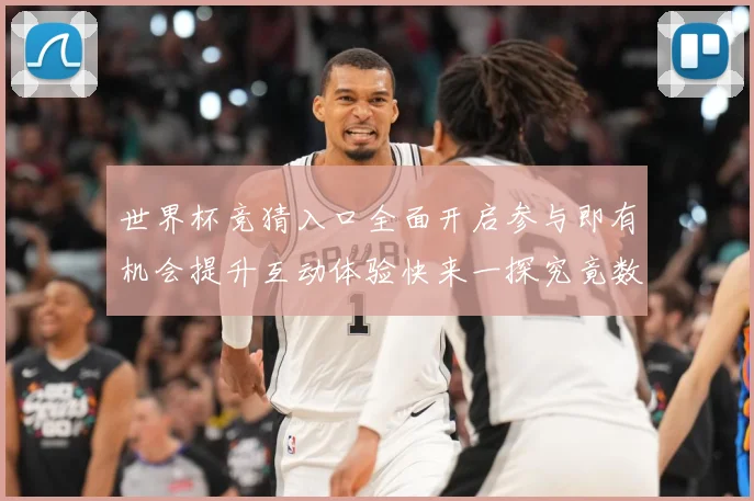 世界杯竞猜入口全面开启参与即有机会提升互动体验快来一探究竟数据研判：最新赛事动态与深度分析