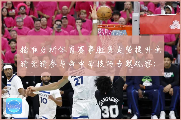 精准分析体育赛事胜负走势提升竞猜竞猜参与命中率技巧专题观察：最新赛事动态与深度分析