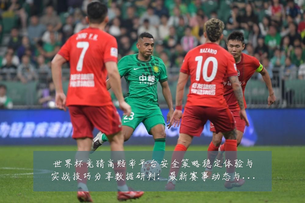 世界杯竞猜高赔率平台安全策略稳定体验与实战技巧分享数据研判:最新赛事动态与深度分析