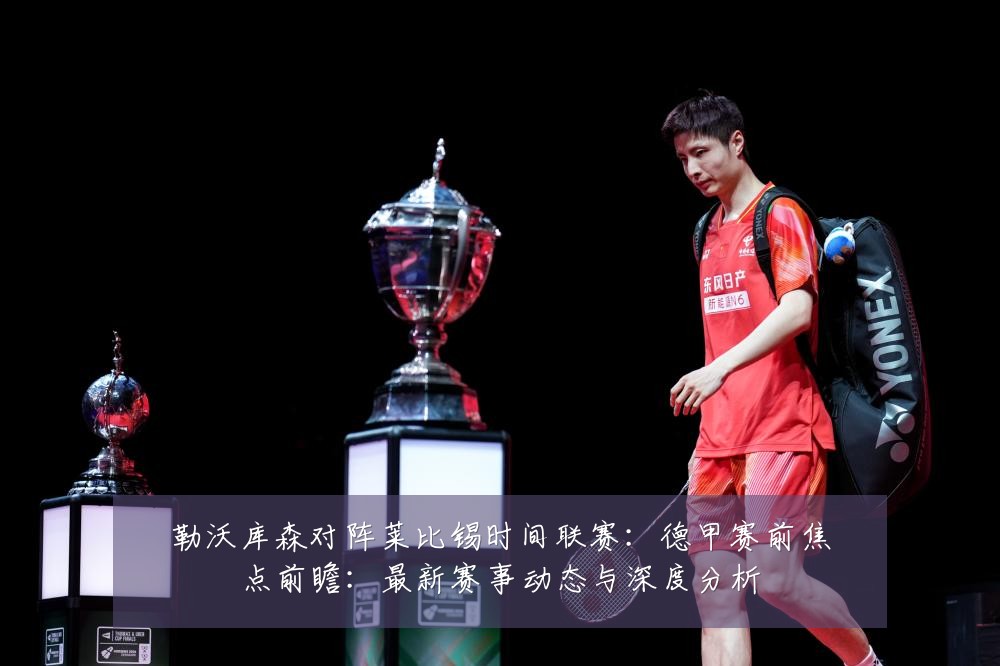勒沃库森对阵莱比锡时间联赛:德甲赛前焦点前瞻:最新赛事动态与深度分析