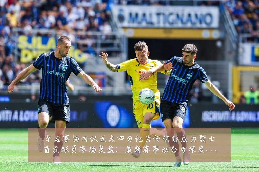 季后赛场均仅五点四分他为何仍能成为骑士首发球员赛场复盘:最新赛事动态与深度分析