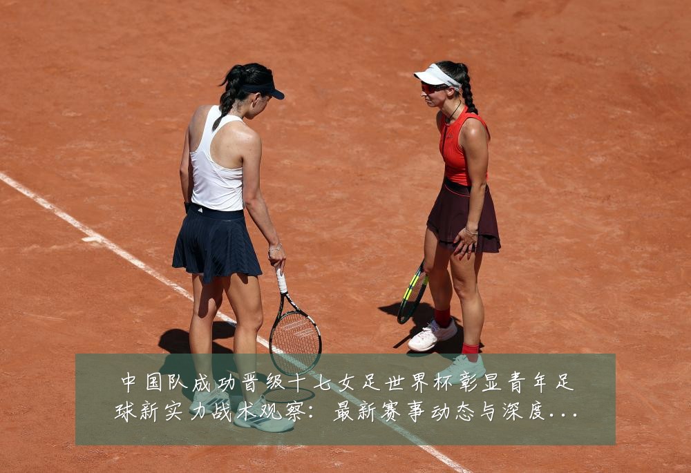中国队成功晋级十七女足世界杯彰显青年足球新实力战术观察:最新赛事动态与深度分析