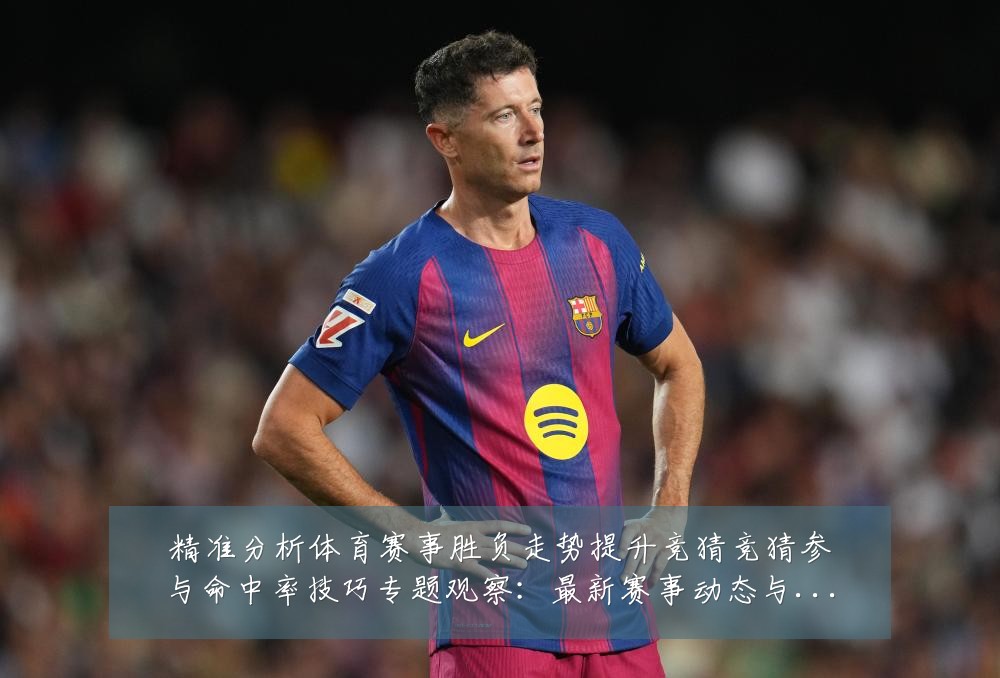 精准分析体育赛事胜负走势提升竞猜竞猜参与命中率技巧专题观察:最新赛事动态与深度分析